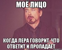 моё лицо когда Лера говорит, что ответит и пропадает