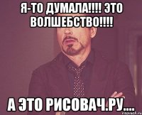 Я-то думала!!!! Это волшебство!!!! А это рисовач.ру....
