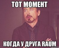 Тот момент Когда у друга Raum