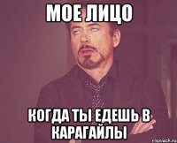 Мое лицо Когда ты едешь в Карагайлы