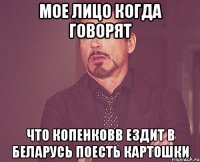 мое лицо когда говорят что Копенковв ездит в Беларусь поесть картошки