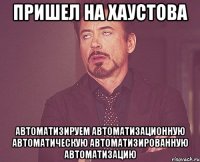 Пришел на Хаустова Автоматизируем автоматизационную автоматическую автоматизированную автоматизацию