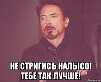  Не стригись налысо! Тебе так лучше!