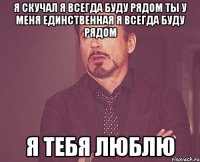 Я скучал я всегда буду рядом ты у меня единственная я всегда буду рядом Я тебя люблю