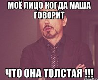 Моё лицо когда Маша говорит Что она толстая !!!