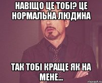 навіщо це тобі? це нормальна людина так тобі краще як на мене...