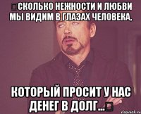 ​Сколько нежности и любви мы видим в глазах человека, который просит у нас денег в долг...​