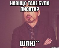 Навіщо таке було писати? ШЛЮ**