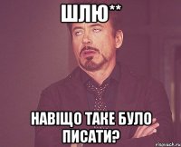 ШЛЮ** Навіщо таке було писати?