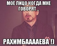 моё лицо когда мне говорят .. Рахимбааааева !)