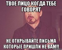 Твое лицо когда тебе говорят Не открывайте письма которые пришли не ВАМ!!