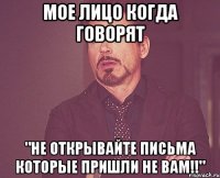 Мое лицо когда говорят "Не открывайте письма которые пришли не ВАМ!!"