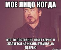 МОЕ ЛИЦО КОГДА КТО-ТО ПОСТОЯННО НЕСЕТ ХЕРНЮ И ЖАЛУЕТСЯ НА ЖИЗНЬ БУБУКАЯ ЗА ДВЕРЬЮ