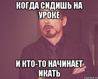 Когда сидишь на уроке И кто-то начинает икать