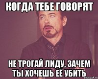 Когда тебе говорят Не трогай Лиду, зачем ты хочешь её убить