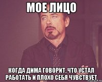 мое лицо когда дима говорит, что устал работать и плохо себя чувствует