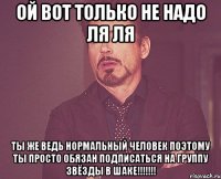 ой вот только не надо ля ля ты же ведь нормальный человек поэтому ты просто обязан подписаться на группу звёзды в шаке!!!!!!!