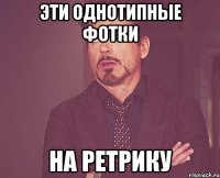 эти однотипные фотки на ретрику