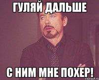 Гуляй дальше С ним мне похер!