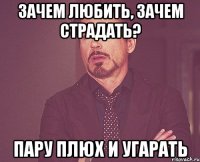 Зачем любить, зачем страдать? Пару плюх и угарать