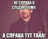 Не справа в слідуючому, а справа тут така!