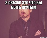 Я сказал это что бы быть крутым 