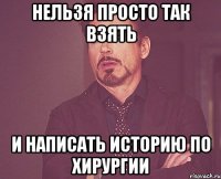 нельзя просто так взять и написать историю по хирургии