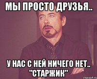 мы просто друзья.. у нас с ней ничего нет.. "старжик"