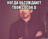 Когда обсуждают твои сосок:D 