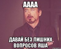 Аааа Давай без лишних вопросов Яша