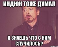 Индюк тоже думал И знаешь что с ним случилось?