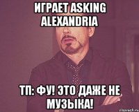 Играет Asking Alexandria ТП: Фу! Это даже не музыка!