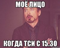 моё лицо когда ТСИ с 15.30