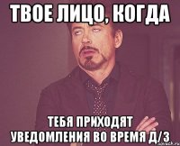 твое лицо, когда тебя приходят уведомления во время д/з