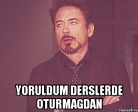  YORULDUM DERSLERDE OTURMAGDAN