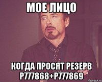 МОЕ ЛИЦО КОГДА ПРОСЯТ РЕЗЕРВ Р777868+Р777869