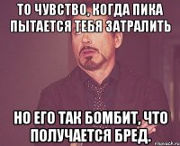 То чувство, когда Пика пытается тебя затралить Но его так бомбит, что получается бред.