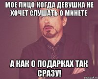 Мое лицо когда девушка не хочет слушать о минете А как о подарках так сразу!