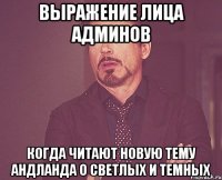 выражение лица админов когда читают новую тему андланда о светлых и темных