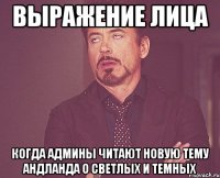 выражение лица когда админы читают новую тему андланда о светлых и темных