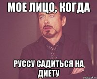 мое лицо, когда Руссу садиться на диету