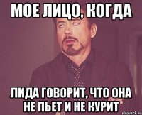 Мое лицо, когда Лида говорит, что она не пьет и не курит