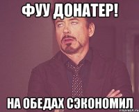 ФУУ ДОНАТЕР! На обедах сэкономил