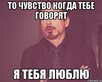 то чувство когда тебе говорят я тебя люблю