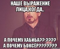 наше выражение лица,когда.. А почему Хабиба??:???? А почему Боксёр???????