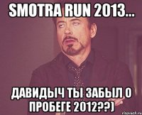 Smotra run 2013... Давидыч ты забыл о пробеге 2012??)