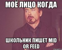 МОЁ ЛИЦО КОГДА ШКОЛЬНИК ПИШЕТ MID OR FEED