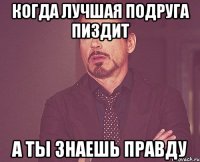 КОГДА ЛУЧШАЯ ПОДРУГА ПИЗДИТ А ТЫ ЗНАЕШЬ ПРАВДУ