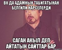 вк да адамнын табигатынан белгили нарселерди саган акыл деп айтатын сайттар бар