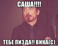 САША!!!! ТЕБЕ ПИЗДА!! Вика(с)